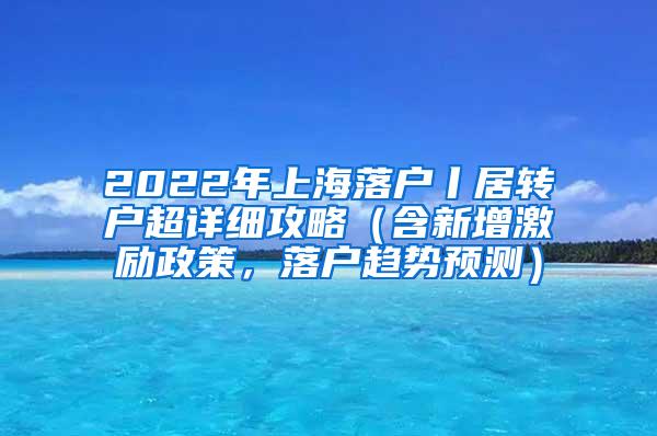 2022年上海落户丨居转户超详细攻略（含新增激励政策，落户趋势预测）