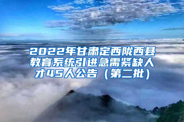 2022年甘肃定西陇西县教育系统引进急需紧缺人才45人公告（第二批）