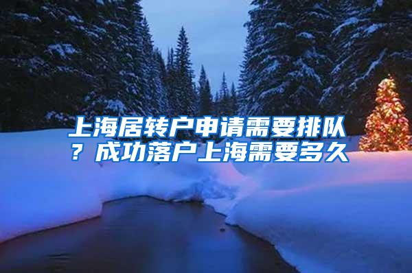 上海居转户申请需要排队？成功落户上海需要多久