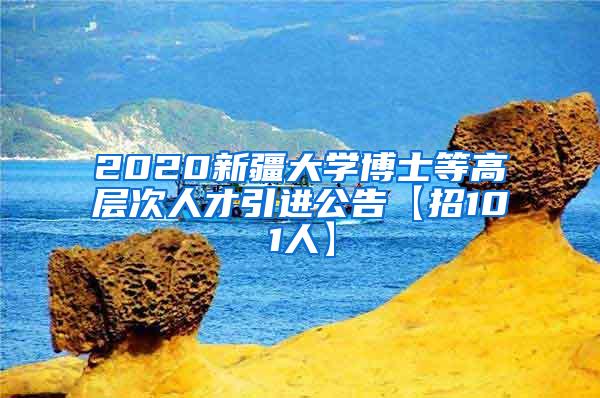 2020新疆大学博士等高层次人才引进公告【招101人】