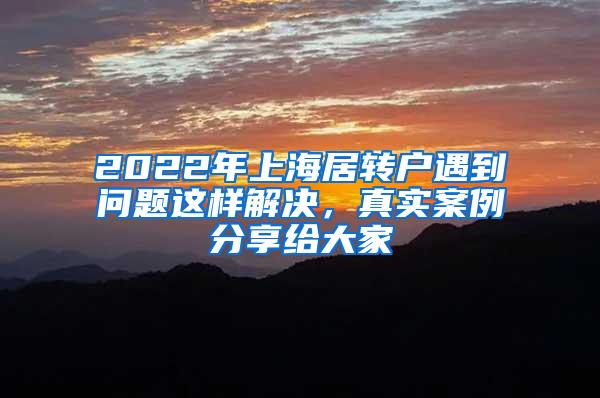 2022年上海居转户遇到问题这样解决，真实案例分享给大家