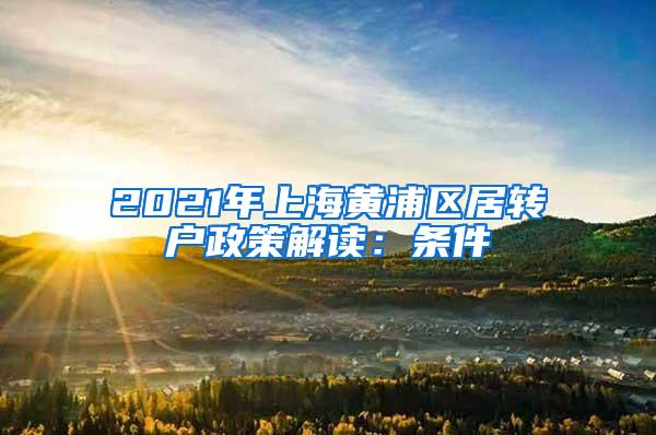 2021年上海黄浦区居转户政策解读：条件