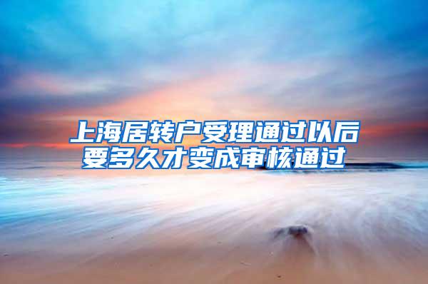 上海居转户受理通过以后要多久才变成审核通过