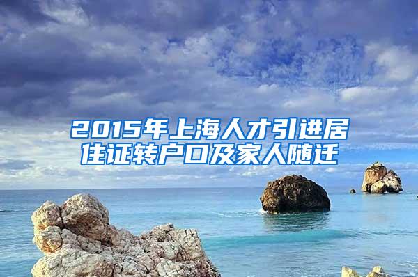 2015年上海人才引进居住证转户口及家人随迁