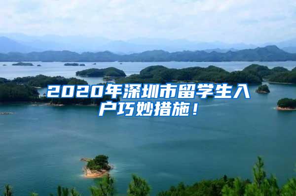 2020年深圳市留学生入户巧妙措施！