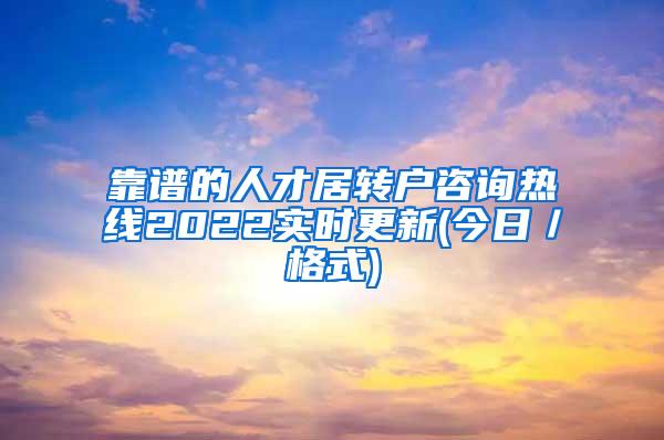 靠谱的人才居转户咨询热线2022实时更新(今日／格式)