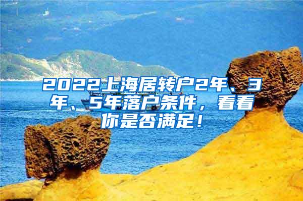 2022上海居转户2年、3年、5年落户条件，看看你是否满足！