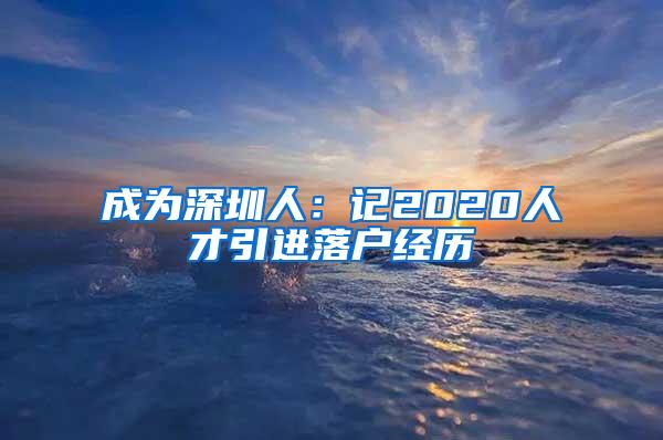 成为深圳人：记2020人才引进落户经历