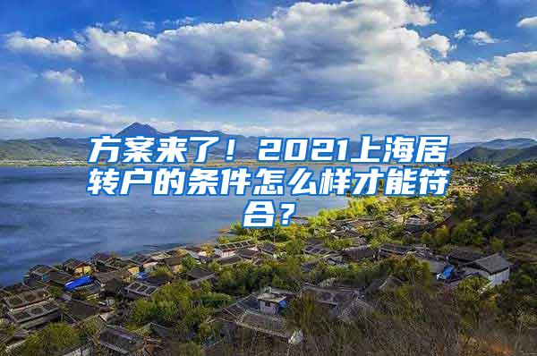 方案来了！2021上海居转户的条件怎么样才能符合？