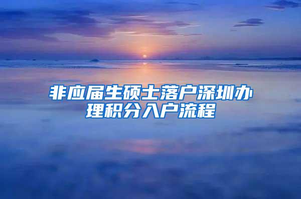 非应届生硕士落户深圳办理积分入户流程