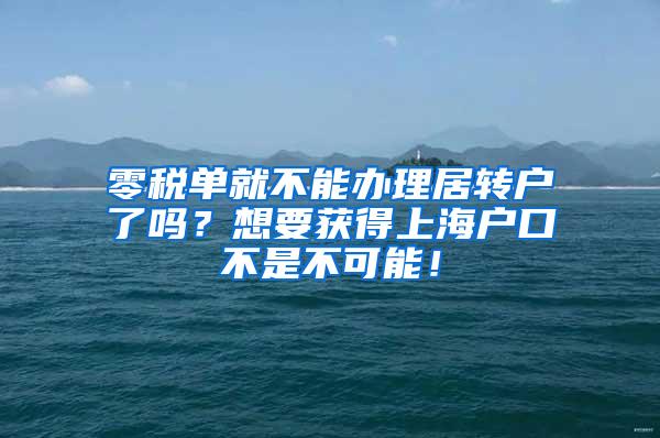 零税单就不能办理居转户了吗？想要获得上海户口不是不可能！