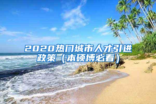 2020热门城市人才引进政策（本硕博必看）