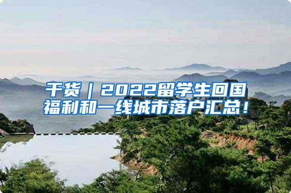 干货｜2022留学生回国福利和一线城市落户汇总！