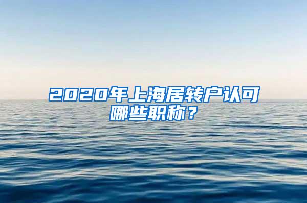 2020年上海居转户认可哪些职称？