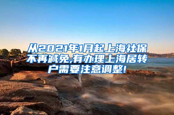 从2021年1月起上海社保不再减免,有办理上海居转户需要注意调整!