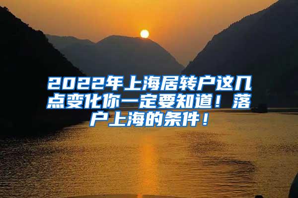 2022年上海居转户这几点变化你一定要知道！落户上海的条件！