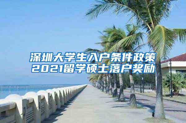 深圳大学生入户条件政策2021留学硕士落户奖励