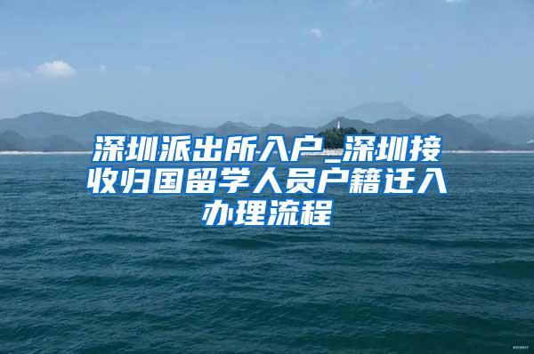 深圳派出所入户_深圳接收归国留学人员户籍迁入办理流程