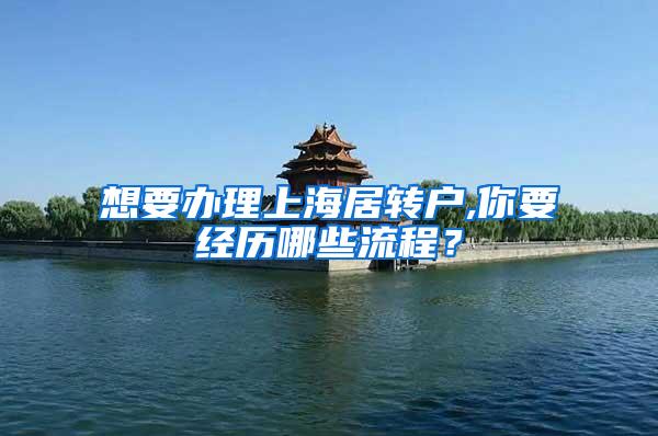 想要办理上海居转户,你要经历哪些流程？