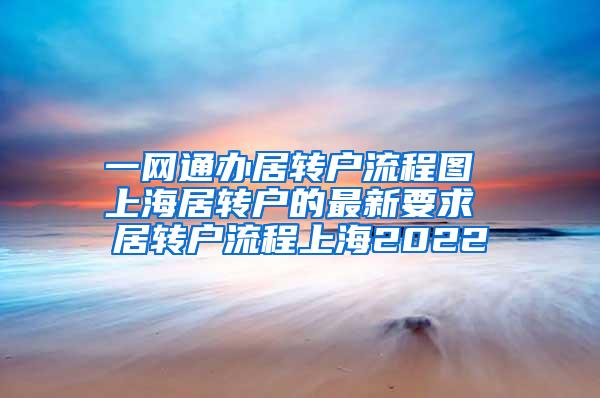 一网通办居转户流程图 上海居转户的最新要求 居转户流程上海2022