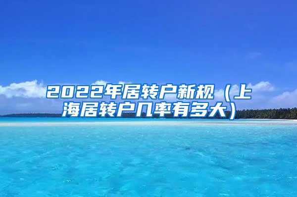 2022年居转户新规（上海居转户几率有多大）