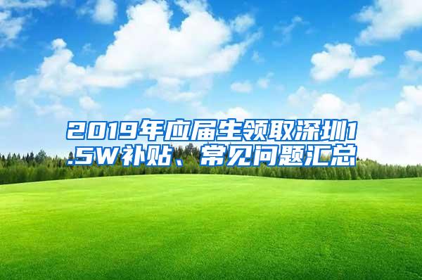 2019年应届生领取深圳1.5W补贴、常见问题汇总