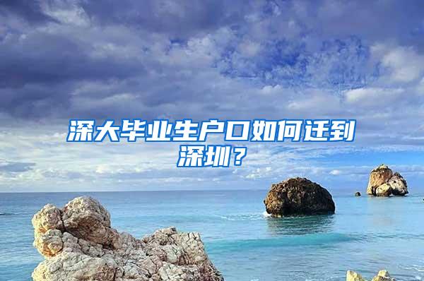 深大毕业生户口如何迁到深圳？