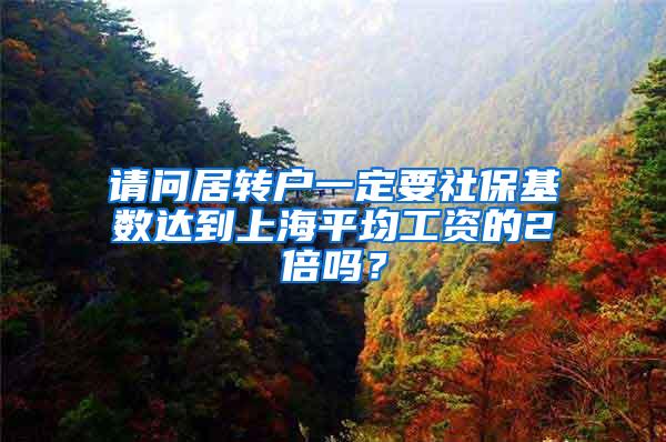 请问居转户一定要社保基数达到上海平均工资的2倍吗？