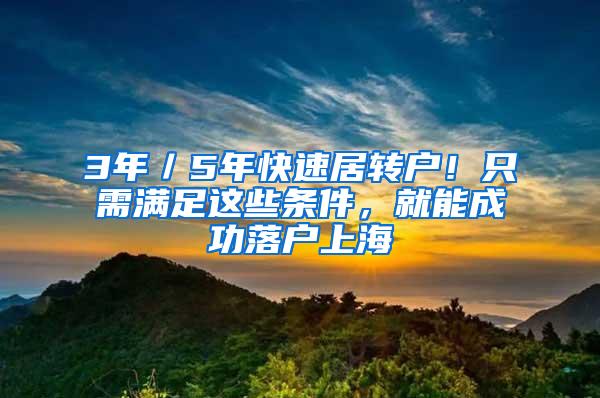 3年／5年快速居转户！只需满足这些条件，就能成功落户上海