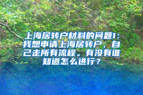 上海居转户材料的问题1：我想申请上海居转户，自己走所有流程。有没有谁知道怎么进行？