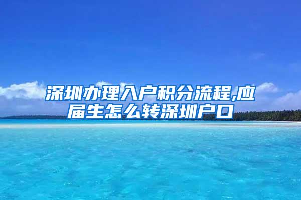 深圳办理入户积分流程,应届生怎么转深圳户口