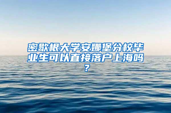 密歇根大学安娜堡分校毕业生可以直接落户上海吗？