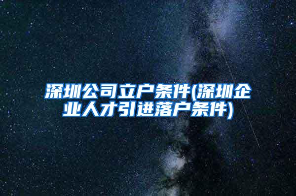 深圳公司立户条件(深圳企业人才引进落户条件)