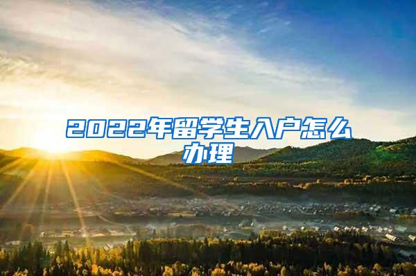 2022年留学生入户怎么办理