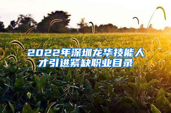 2022年深圳龙华技能人才引进紧缺职业目录