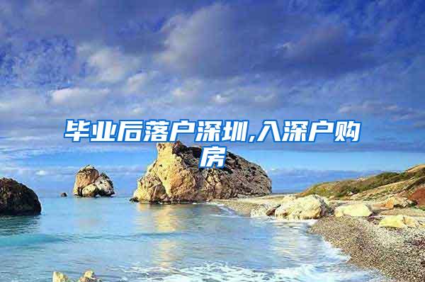 毕业后落户深圳,入深户购房