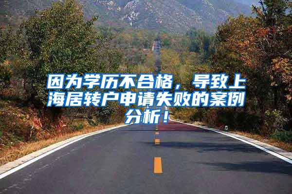 因为学历不合格，导致上海居转户申请失败的案例分析！