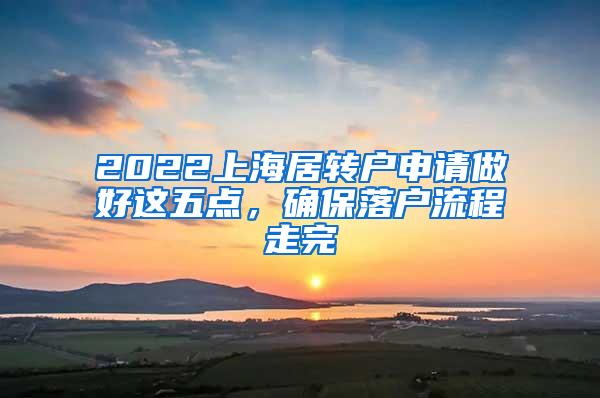 2022上海居转户申请做好这五点，确保落户流程走完