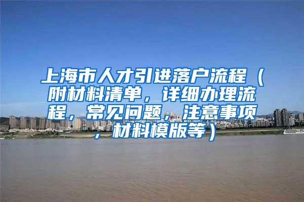 上海市人才引进落户流程（附材料清单，详细办理流程，常见问题，注意事项，材料模版等）