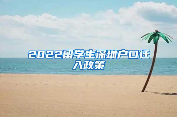 2022留学生深圳户口迁入政策