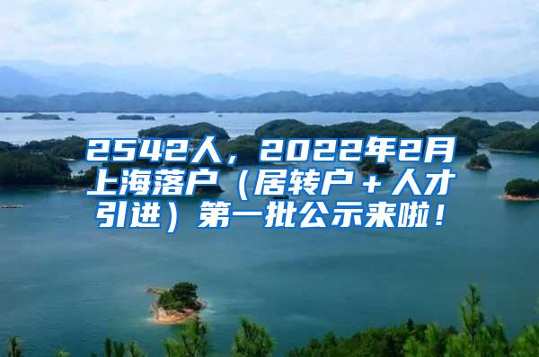 2542人，2022年2月上海落户（居转户＋人才引进）第一批公示来啦！