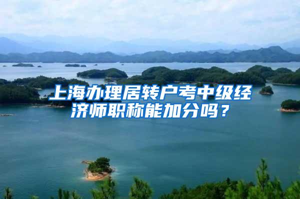 上海办理居转户考中级经济师职称能加分吗？
