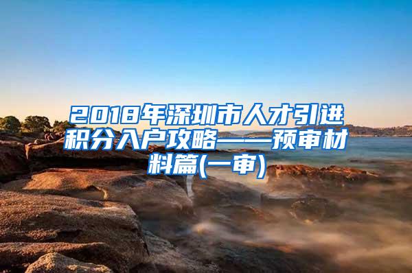 2018年深圳市人才引进积分入户攻略——预审材料篇(一审)