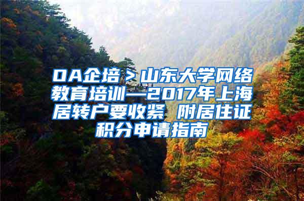 OA企培＞山东大学网络教育培训—2017年上海居转户要收紧 附居住证积分申请指南