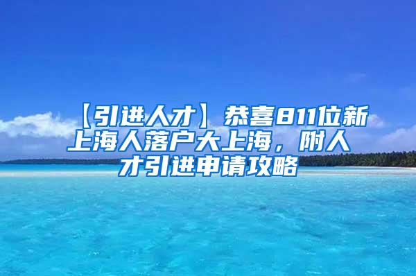 【引进人才】恭喜811位新上海人落户大上海，附人才引进申请攻略