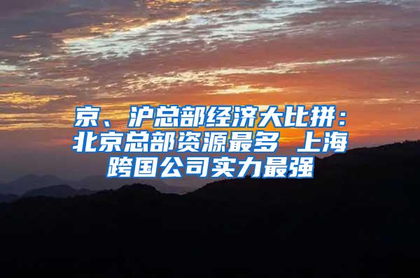 京、沪总部经济大比拼：北京总部资源最多 上海跨国公司实力最强