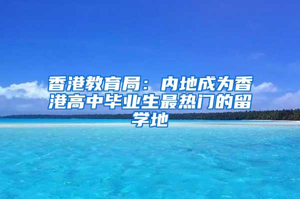 香港教育局：内地成为香港高中毕业生最热门的留学地