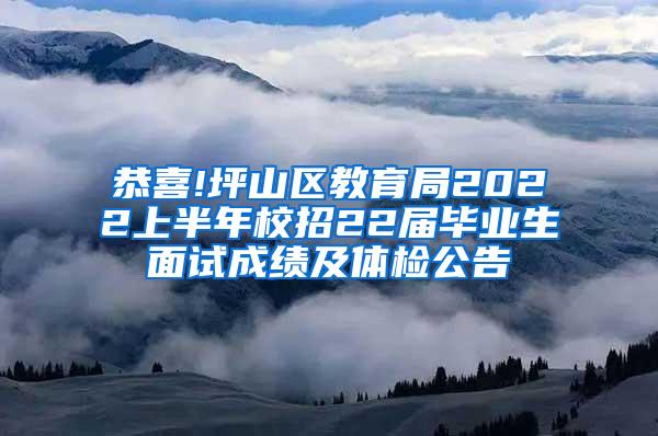 恭喜!坪山区教育局2022上半年校招22届毕业生面试成绩及体检公告