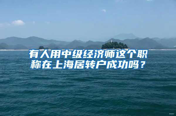 有人用中级经济师这个职称在上海居转户成功吗？