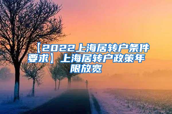 【2022上海居转户条件要求】上海居转户政策年限放宽